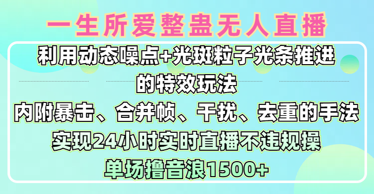 一生所爱无人整蛊升级版9.0，利用动态噪点+光斑粒子光条推进的特效玩法，内附暴击、合并帧、干扰、去重的手法，实现24小时实时直播不违规操，单场日入1500+，小白也能无脑驾驭网创吧-网创项目资源站-副业项目-创业项目-搞钱项目八百网赚