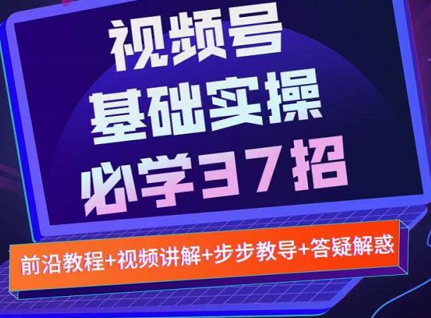视频号实战基础必学37招，每个步骤都有具体操作流程，简单易懂好操作网创吧-网创项目资源站-副业项目-创业项目-搞钱项目八百网赚