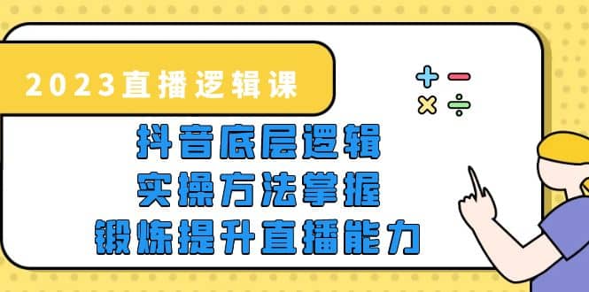2023直播·逻辑课，抖音底层逻辑+实操方法掌握，锻炼提升直播能力网创吧-网创项目资源站-副业项目-创业项目-搞钱项目八百网赚