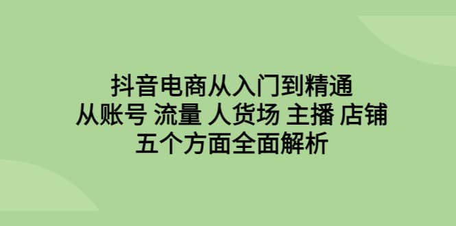 抖音电商从入门到精通，从账号 流量 人货场 主播 店铺五个方面全面解析网创吧-网创项目资源站-副业项目-创业项目-搞钱项目八百网赚