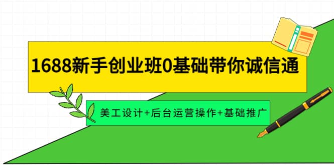 1688新手创业班0基础带你诚信通：美工设计+后台运营操作+基础推广网创吧-网创项目资源站-副业项目-创业项目-搞钱项目八百网赚