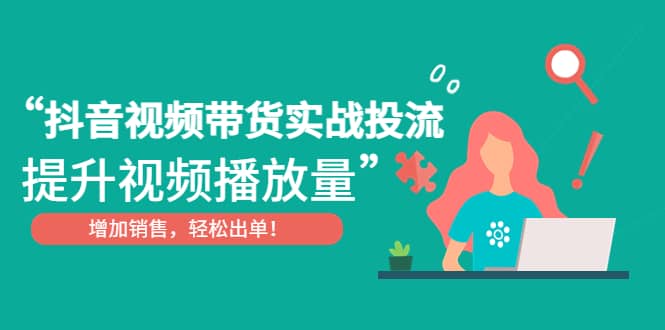 抖音视频带货实战投流，提升视频播放量，增加销售轻松出单网创吧-网创项目资源站-副业项目-创业项目-搞钱项目八百网赚