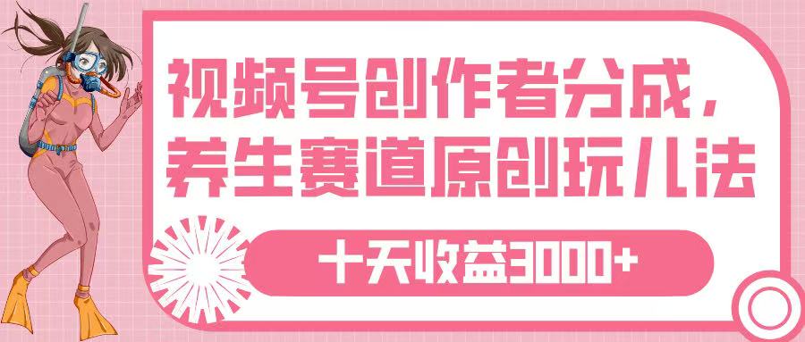 视频号创作者分成，养生赛道原创玩儿法，十条收益 3000➕网创吧-网创项目资源站-副业项目-创业项目-搞钱项目八百网赚