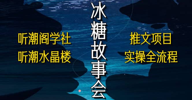抖音冰糖故事会项目实操，小说推文项目实操全流程，简单粗暴网创吧-网创项目资源站-副业项目-创业项目-搞钱项目八百网赚