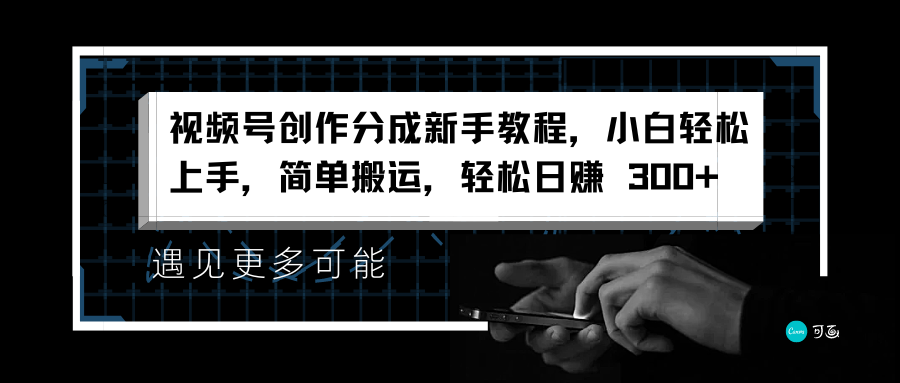 视频号创作分成新手教程，小白轻松上手，简单搬运，轻松日赚 300+网创吧-网创项目资源站-副业项目-创业项目-搞钱项目八百网赚