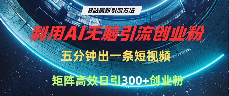 B站最新引流方法，利用AI无脑引流创业粉，五分钟一条作品，矩阵高效日引300家精准创业粉网创吧-网创项目资源站-副业项目-创业项目-搞钱项目八百网赚