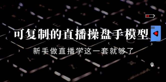 可复制的直播操盘手模型：新手做直播就学这一套就够了（12节课）网创吧-网创项目资源站-副业项目-创业项目-搞钱项目八百网赚