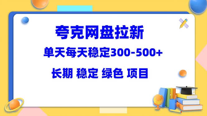 夸克网盘拉新项目：单天稳定300-500＋长期 稳定 绿色（教程+资料素材）网创吧-网创项目资源站-副业项目-创业项目-搞钱项目八百网赚