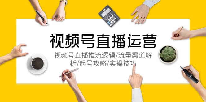 视频号直播运营，视频号直播推流逻辑/流量渠道解析/起号攻略/实操技巧网创吧-网创项目资源站-副业项目-创业项目-搞钱项目八百网赚