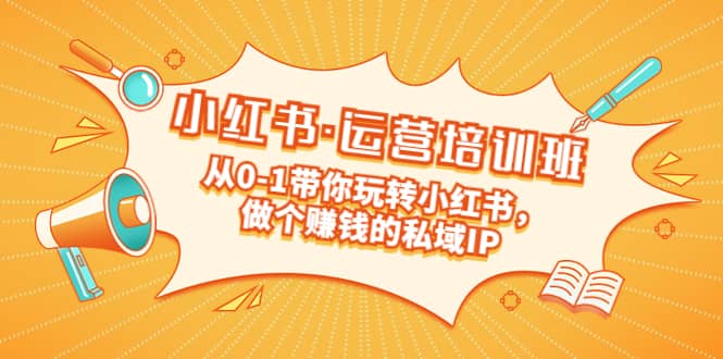 重磅来袭：小红书·运营培训班：从0-1带你玩转小红书，做个赚钱的私域IP网创吧-网创项目资源站-副业项目-创业项目-搞钱项目八百网赚