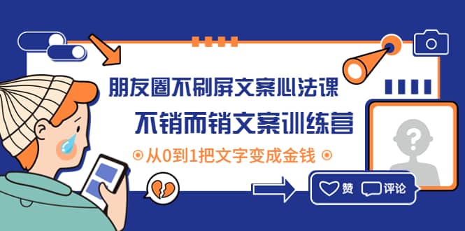 朋友圈不刷屏文案心法课：不销而销文案训练营，从0到1把文字变成金钱网创吧-网创项目资源站-副业项目-创业项目-搞钱项目八百网赚