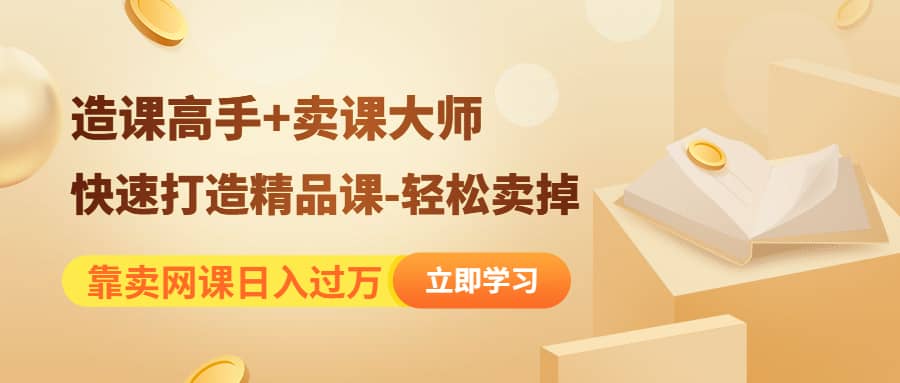 《造课高手+卖课大师》快速打造精品课-轻松卖掉网创吧-网创项目资源站-副业项目-创业项目-搞钱项目八百网赚