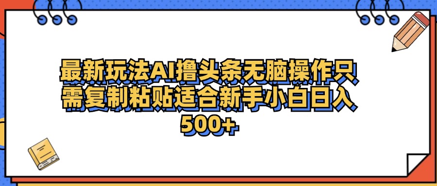 最新AI头条撸收益，日入500＋  只需无脑粘贴复制网创吧-网创项目资源站-副业项目-创业项目-搞钱项目八百网赚