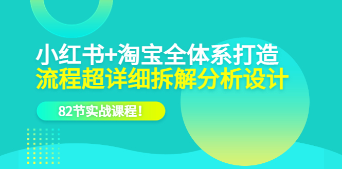 小红书+淘宝·全体系打造，流程超详细拆解分析设计，82节实战课程网创吧-网创项目资源站-副业项目-创业项目-搞钱项目八百网赚