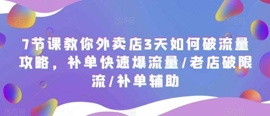 7节课教你外卖店3天如何破流量攻略，补单快速爆流量/老店破限流/补单辅助网创吧-网创项目资源站-副业项目-创业项目-搞钱项目八百网赚