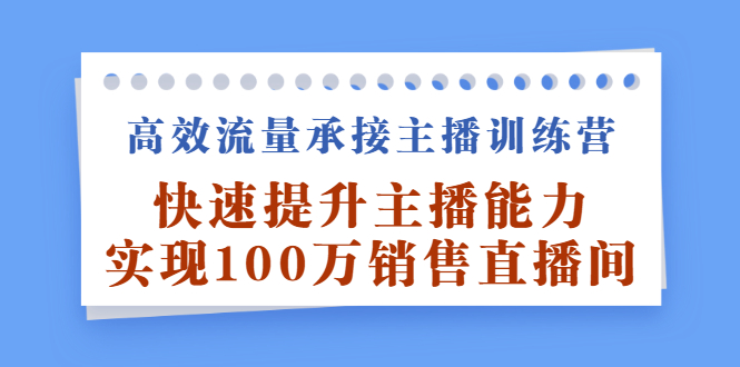 高效流量承接主播训练营：快速提升主播能力,实现100万销售直播间网创吧-网创项目资源站-副业项目-创业项目-搞钱项目八百网赚