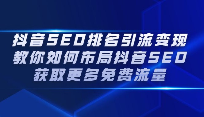 抖音SEO排名引流变现，教你如何布局抖音SEO获取更多免费流量网创吧-网创项目资源站-副业项目-创业项目-搞钱项目八百网赚