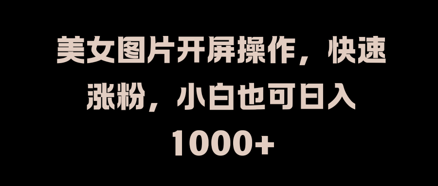 美女图片开屏操作，快速涨粉，小白也可日入1000+网创吧-网创项目资源站-副业项目-创业项目-搞钱项目八百网赚