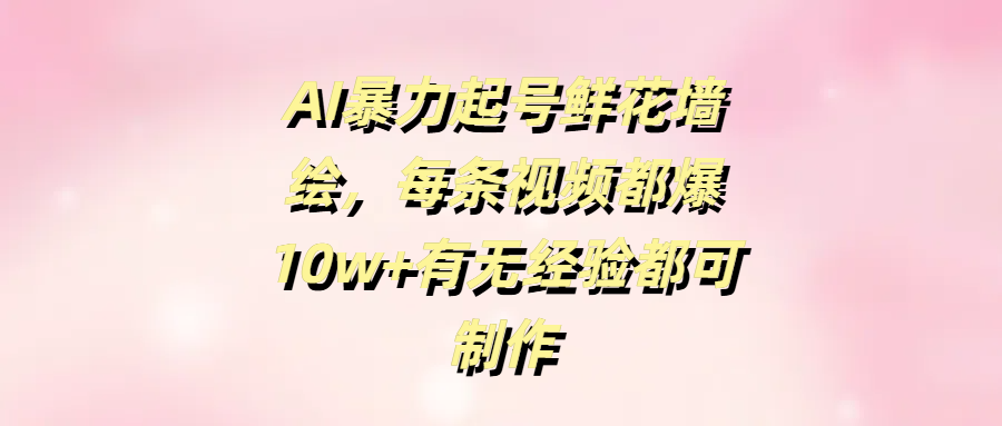 AI暴力起号鲜花墙绘，每条视频都爆10w+有无经验都可制作网创吧-网创项目资源站-副业项目-创业项目-搞钱项目八百网赚