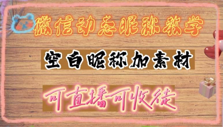 微信动态昵称设置方法，可抖音直播引流，日赚上百【详细视频教程+素材】网创吧-网创项目资源站-副业项目-创业项目-搞钱项目八百网赚