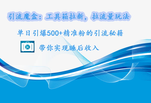 引流魔盒：工具箱拉新，拉流量玩法，单日引爆500+精准粉的引流秘籍，带你实现睡后收入网创吧-网创项目资源站-副业项目-创业项目-搞钱项目八百网赚