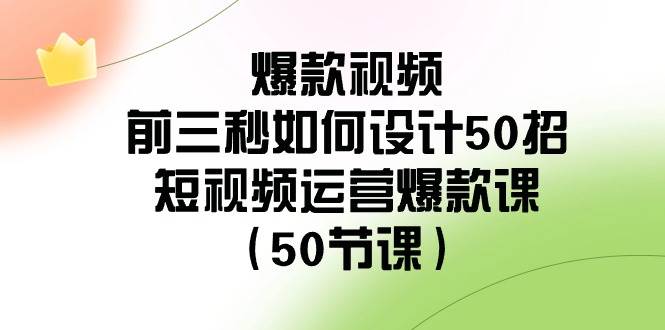 爆款视频-前三秒如何设计50招：短视频运营爆款课（50节课）网创吧-网创项目资源站-副业项目-创业项目-搞钱项目八百网赚
