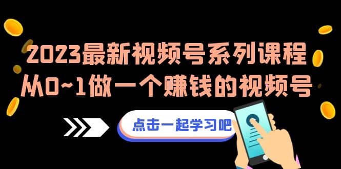 2023最新视频号系列课程，从0~1做一个赚钱的视频号（8节视频课）网创吧-网创项目资源站-副业项目-创业项目-搞钱项目八百网赚