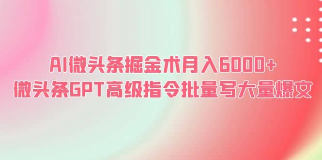 AI微头条掘金术月入6000+ 微头条GPT高级指令批量写大量爆文网创吧-网创项目资源站-副业项目-创业项目-搞钱项目八百网赚