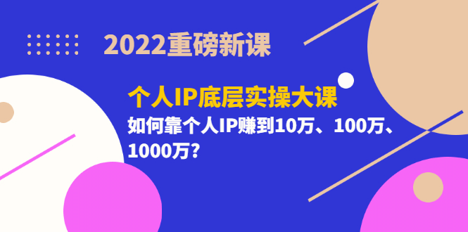 2022重磅新课《个人IP底层实操大课》如何靠个人IP赚到10万、100万、1000万网创吧-网创项目资源站-副业项目-创业项目-搞钱项目八百网赚