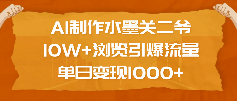 AI制作水墨关二爷，10W+浏览引爆流量，单日变现1000+网创吧-网创项目资源站-副业项目-创业项目-搞钱项目八百网赚