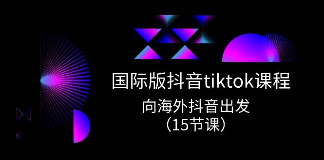 国际版 抖音tiktok实战课程，向海外抖音出发（15节课）网创吧-网创项目资源站-副业项目-创业项目-搞钱项目八百网赚