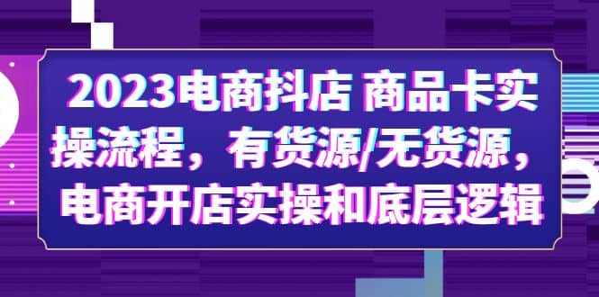 2023电商抖店 商品卡实操流程，有货源/无货源，电商开店实操和底层逻辑网创吧-网创项目资源站-副业项目-创业项目-搞钱项目八百网赚