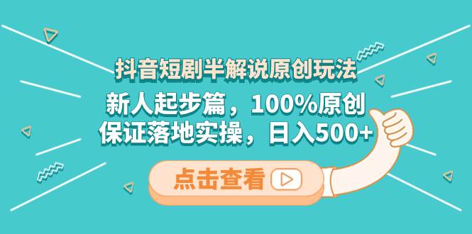 抖音短剧半解说原创玩法，新人起步篇，100%原创，保证落地实操，日入500+网创吧-网创项目资源站-副业项目-创业项目-搞钱项目八百网赚