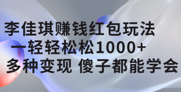 李佳琪赚钱红包玩法，一天轻轻松松1000+，多种变现，傻子都能学会网创吧-网创项目资源站-副业项目-创业项目-搞钱项目八百网赚