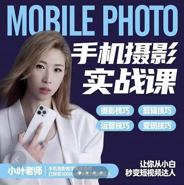 小叶老师手机摄影实战课：思维+实操，适合新手一站式拍摄剪辑教学，让你从小白秒变短视频达人网创吧-网创项目资源站-副业项目-创业项目-搞钱项目八百网赚