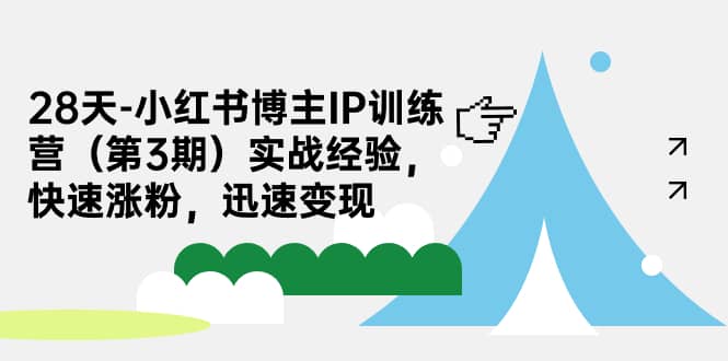 28天-小红书博主IP训练营（第3期）实战经验，快速涨粉，迅速变现网创吧-网创项目资源站-副业项目-创业项目-搞钱项目八百网赚