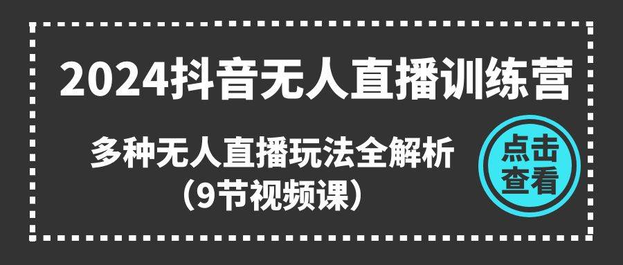 2024抖音无人直播训练营，多种无人直播玩法全解析（9节视频课）网创吧-网创项目资源站-副业项目-创业项目-搞钱项目八百网赚