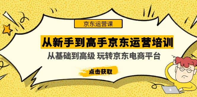 从新手到高手京东运营培训：从基础到高级 玩转京东电商平台(无水印)网创吧-网创项目资源站-副业项目-创业项目-搞钱项目八百网赚