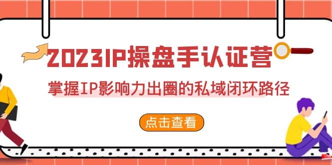 2023·IP操盘手·认证营·第2期，掌握IP影响力出圈的私域闭环路径（35节）网创吧-网创项目资源站-副业项目-创业项目-搞钱项目八百网赚