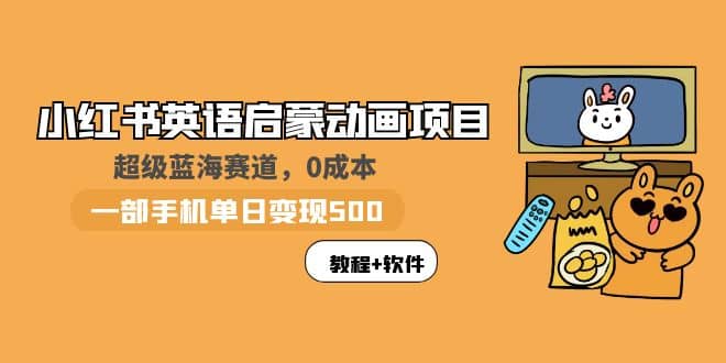 小红书英语启蒙动画项目：蓝海赛道 0成本，一部手机日入500+（教程+资源）网创吧-网创项目资源站-副业项目-创业项目-搞钱项目八百网赚