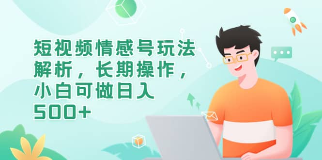 短视频情感号玩法解析，长期操作，小白可做日入500+网创吧-网创项目资源站-副业项目-创业项目-搞钱项目八百网赚