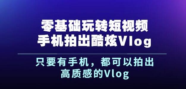 杨精坤零基础玩转短视频手机拍出酷炫Vlog，只要有手机就可以拍出高质感的Vlog网创吧-网创项目资源站-副业项目-创业项目-搞钱项目八百网赚