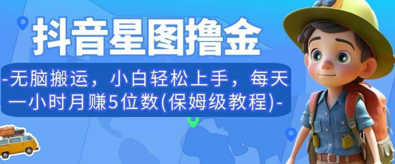 抖音星图撸金，无脑搬运，小白轻松上手，每天一小时月赚5位数(保姆级教程)【揭秘】网创吧-网创项目资源站-副业项目-创业项目-搞钱项目八百网赚