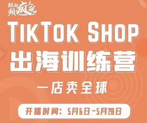 疯人院:TikTok Shop出海训练营（一店卖全球)，出海抢占全球新流量网创吧-网创项目资源站-副业项目-创业项目-搞钱项目八百网赚