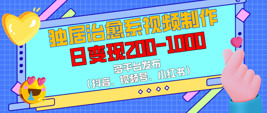 独居治愈系视频制作，多平台发布（抖音、视频号、小红书），日变现200-1000网创吧-网创项目资源站-副业项目-创业项目-搞钱项目八百网赚