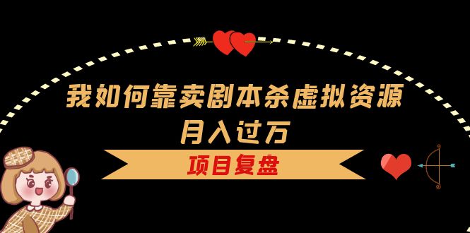 我如何靠卖剧本杀虚拟资源月入过万，复盘资料+引流+如何变现+案例网创吧-网创项目资源站-副业项目-创业项目-搞钱项目八百网赚