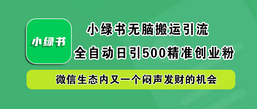 小绿书小白无脑搬运引流，全自动日引500精准创业粉，微信生态内又一个闷声发财的机会网创吧-网创项目资源站-副业项目-创业项目-搞钱项目八百网赚