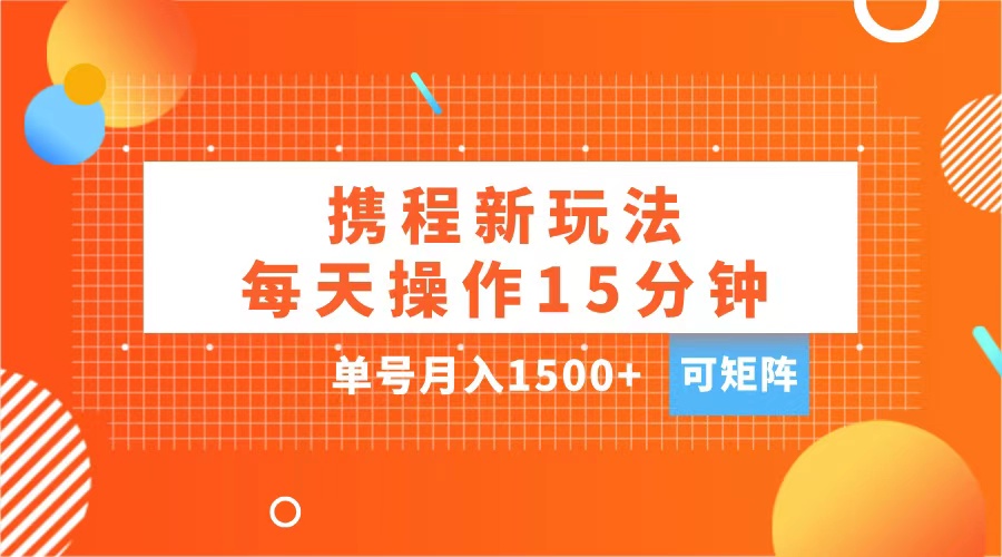 玩赚携程APP，每天简单操作15分钟，单号月入1500+，可矩阵网创吧-网创项目资源站-副业项目-创业项目-搞钱项目八百网赚