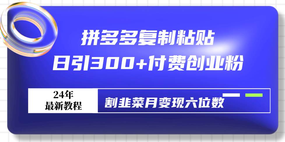 拼多多复制粘贴日引300+付费创业粉，割韭菜月变现六位数最新教程！网创吧-网创项目资源站-副业项目-创业项目-搞钱项目八百网赚