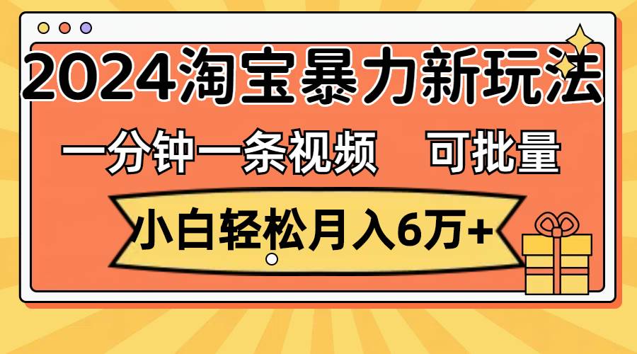 一分钟一条视频，小白轻松月入6万+，2024淘宝暴力新玩法，可批量放大收益网创吧-网创项目资源站-副业项目-创业项目-搞钱项目八百网赚